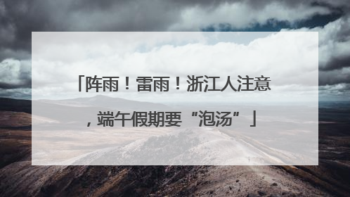 阵雨！雷雨！浙江人注意，端午假期要“泡汤”
