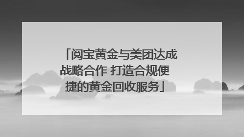 阅宝黄金与美团达成战略合作 打造合规便捷的黄金回收服务