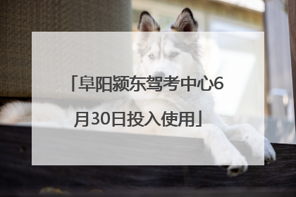 阜阳颍东驾考中心6月30日投入使用