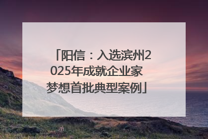 阳信：入选滨州2025年成就企业家梦想首批典型案例