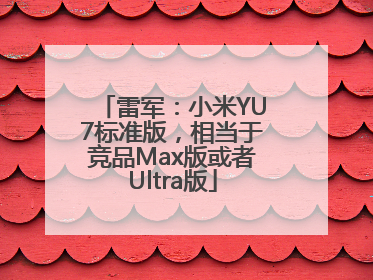 雷军：小米YU7标准版，相当于竞品Max版或者Ultra版