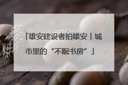 雄安建设者拍雄安丨城市里的“不眠书房”