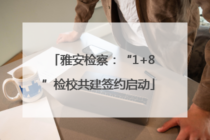 雅安检察：“1+8”检校共建签约启动