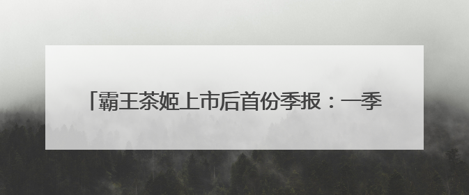 霸王茶姬上市后首份季报：一季度净收入同比增长35.4%