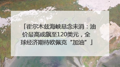 霍尔木兹海峡悬念未消：油价最高或飙至120美元，全球经济期待欧佩克“加油”