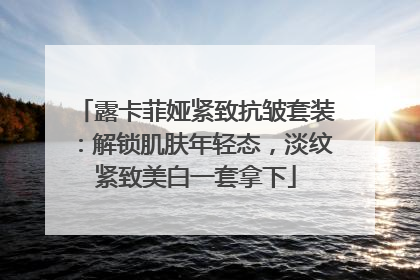 露卡菲娅紧致抗皱套装：解锁肌肤年轻态，淡纹紧致美白一套拿下