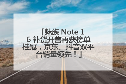 魅族 Note 16 补货开售再获榜单桂冠，京东、抖音双平台销量领先！