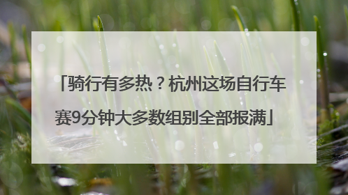骑行有多热？杭州这场自行车赛9分钟大多数组别全部报满
