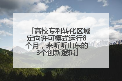 高校专利转化区域定向许可模式运行8个月，来听听山东的3个创新逻辑