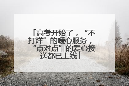 高考开始了，“不打烊”的暖心服务，“点对点”的爱心接送都已上线