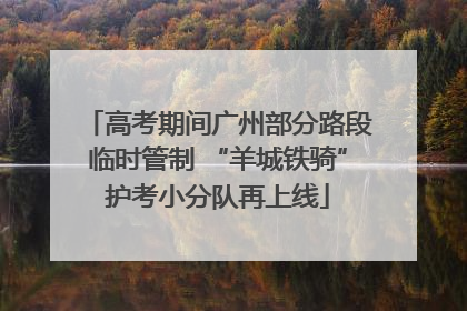高考期间广州部分路段临时管制 “羊城铁骑”护考小分队再上线