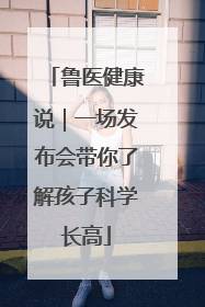 鲁医健康说｜一场发布会带你了解孩子科学长高