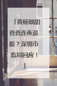 黄杨钿甜爸爸连夜退股？深圳市监局回应！