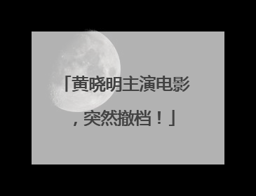 黄晓明主演电影，突然撤档！