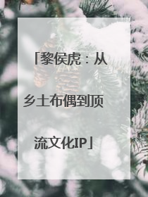 黎侯虎：从乡土布偶到顶流文化IP