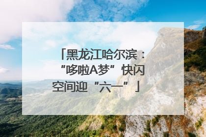 黑龙江哈尔滨：“哆啦A梦”快闪空间迎“六一”