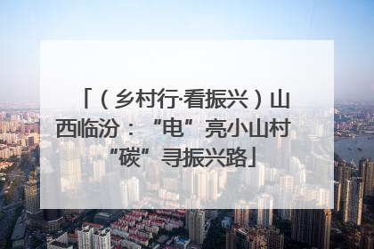 （乡村行·看振兴）山西临汾：“电”亮小山村 “碳”寻振兴路
