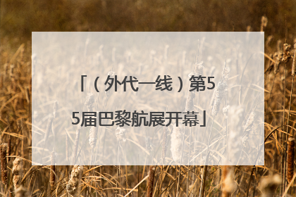 （外代一线）第55届巴黎航展开幕