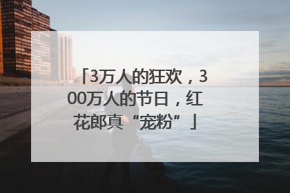 3万人的狂欢，300万人的节日，红花郎真“宠粉”