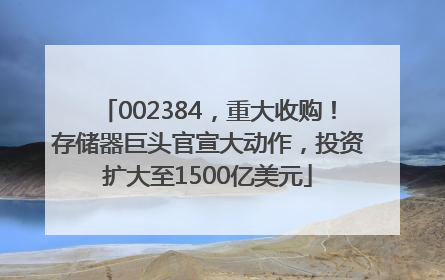 002384，重大收购！存储器巨头官宣大动作，投资扩大至1500亿美元