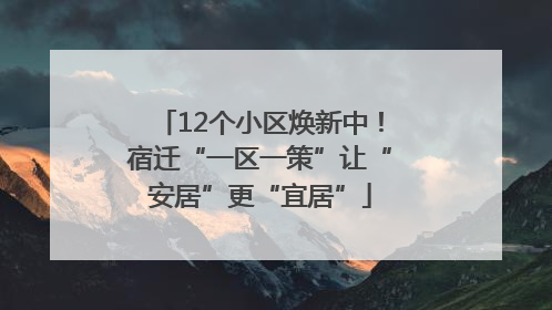 12个小区焕新中！宿迁“一区一策”让“安居”更“宜居”