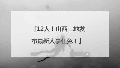 12人！山西三地发布最新人事任免！