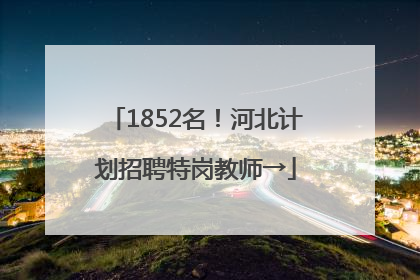 1852名！河北计划招聘特岗教师→