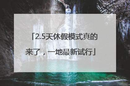 2.5天休假模式真的来了，一地最新试行