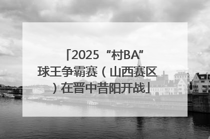 2025“村BA”球王争霸赛（山西赛区）在晋中昔阳开战