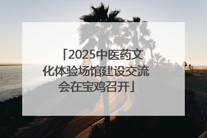 2025中医药文化体验场馆建设交流会在宝鸡召开