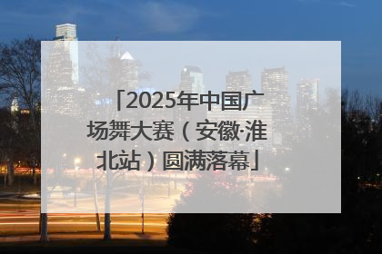 2025年中国广场舞大赛（安徽·淮北站）圆满落幕