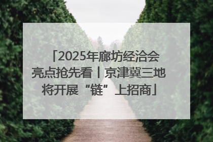 2025年廊坊经洽会亮点抢先看丨京津冀三地将开展“链”上招商