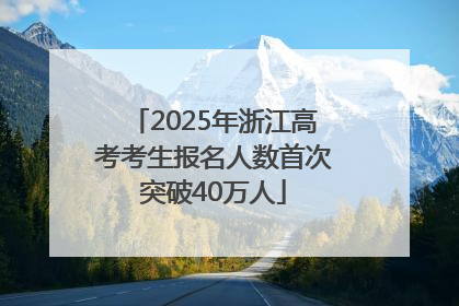 2025年浙江高考考生报名人数首次突破40万人