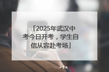 2025年武汉中考今日开考，学生自信从容赴考场