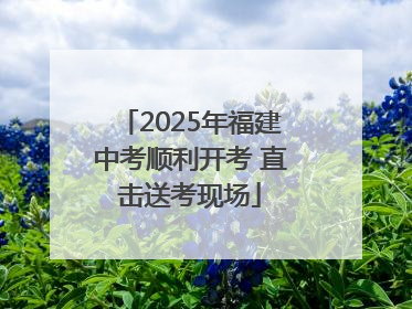 2025年福建中考顺利开考 直击送考现场