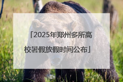 2025年郑州多所高校暑假放假时间公布