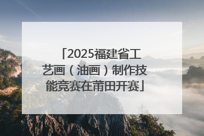 2025福建省工艺画（油画）制作技能竞赛在莆田开赛