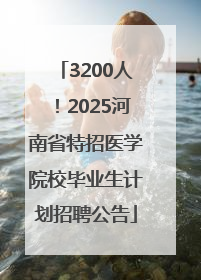 3200人！2025河南省特招医学院校毕业生计划招聘公告