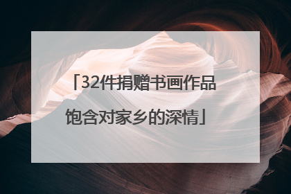 32件捐赠书画作品饱含对家乡的深情