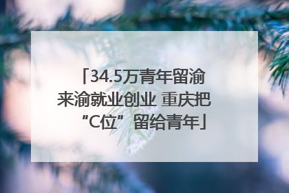 34.5万青年留渝来渝就业创业 重庆把“C位”留给青年