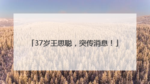 37岁王思聪，突传消息！