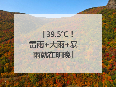39.5℃！雷雨+大雨+暴雨就在明晚