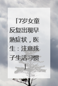 7岁女童反复出现早熟症状，医生：注意孩子生活习惯
