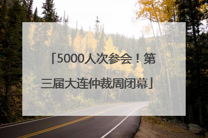 5000人次参会！第三届大连仲裁周闭幕