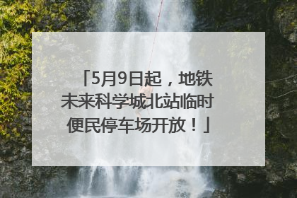 5月9日起，地铁未来科学城北站临时便民停车场开放！