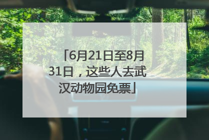 6月21日至8月31日，这些人去武汉动物园免票
