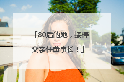 80后的她，接棒父亲任董事长！