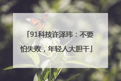 91科技许泽玮：不要怕失败，年轻人大胆干