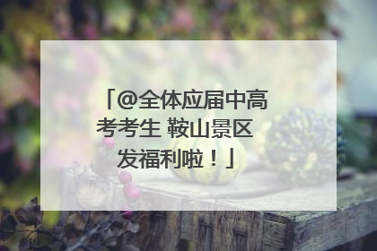 @全体应届中高考考生 鞍山景区发福利啦！