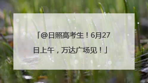 @日照高考生！6月27日上午，万达广场见！